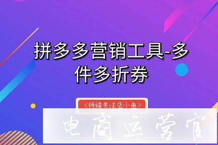 拼多多營(yíng)銷工具多件多折券是什么?如何設(shè)置?